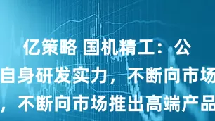 亿策略 国机精工：公司将依托自身研发实力，不断向市场推出高端产品