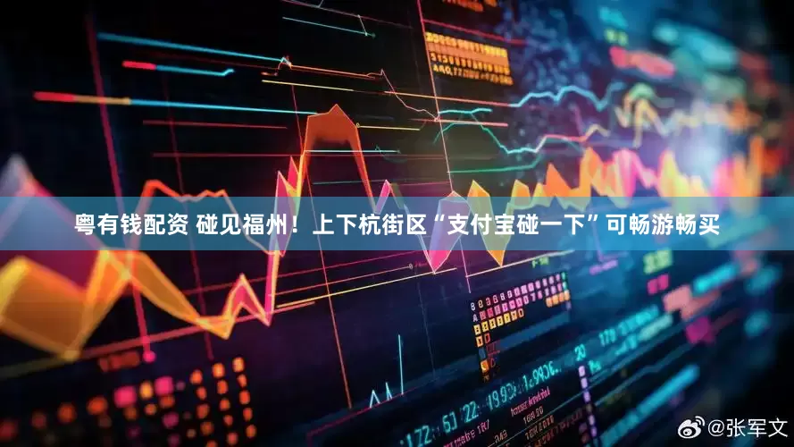 粤有钱配资 碰见福州！上下杭街区“支付宝碰一下”可畅游畅买