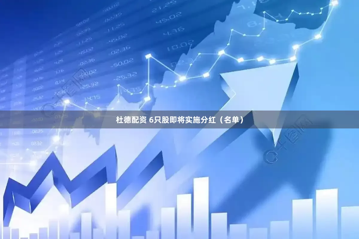杜德配资 6只股即将实施分红（名单）