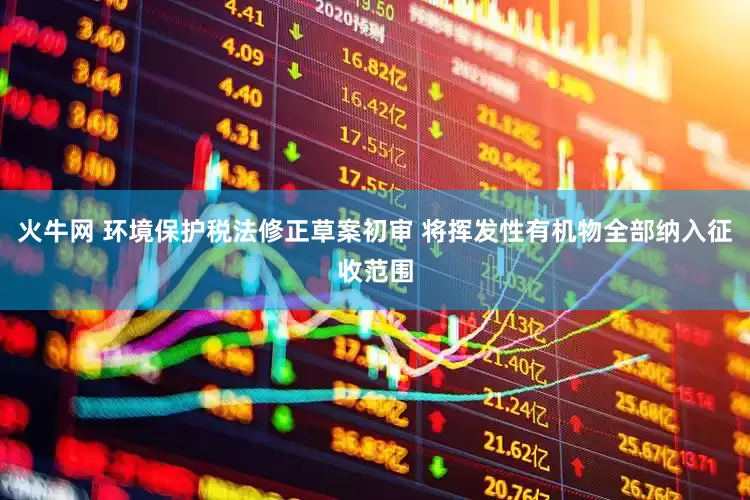 火牛网 环境保护税法修正草案初审 将挥发性有机物全部纳入征收范围