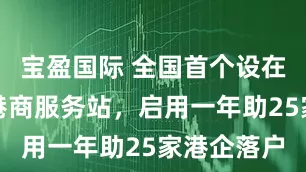 宝盈国际 全国首个设在高铁站的港商服务站，启用一年助25家港企落户
