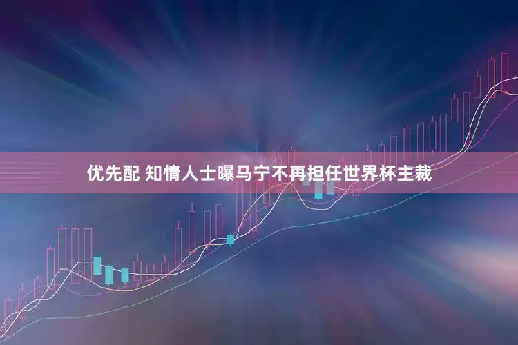 优先配 知情人士曝马宁不再担任世界杯主裁